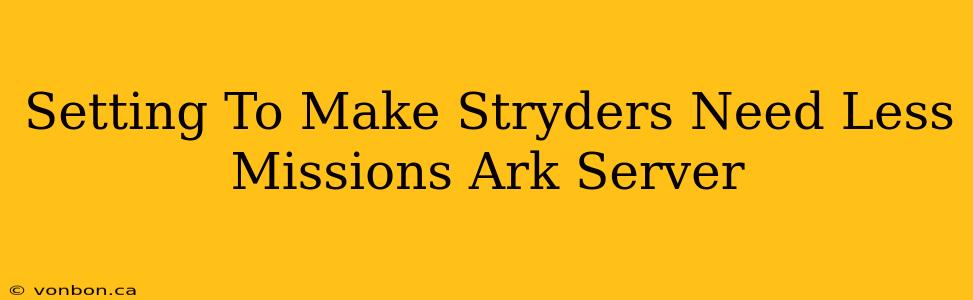 Setting To Make Stryders Need Less Missions Ark Server