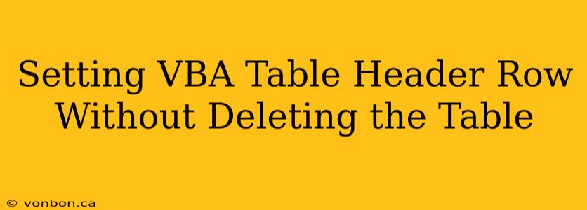 Setting VBA Table Header Row Without Deleting the Table