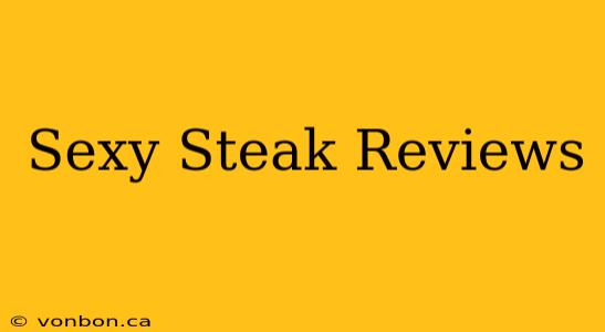 Sexy Steak Reviews