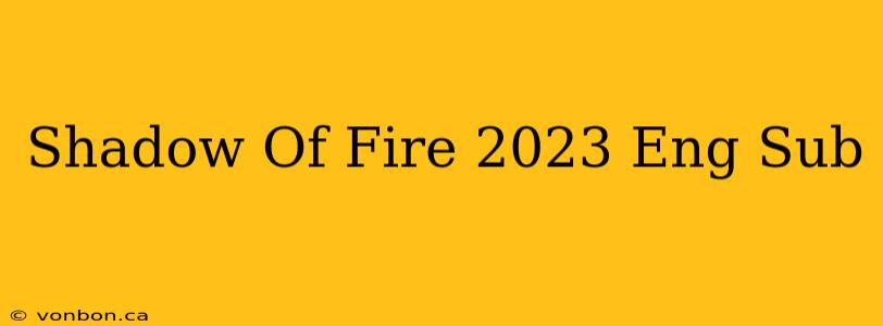 Shadow Of Fire 2023 Eng Sub