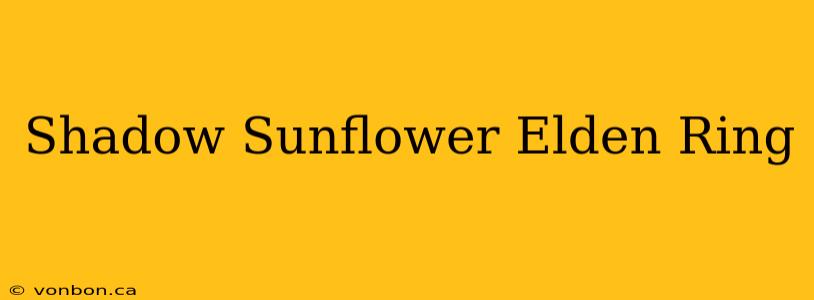 Shadow Sunflower Elden Ring