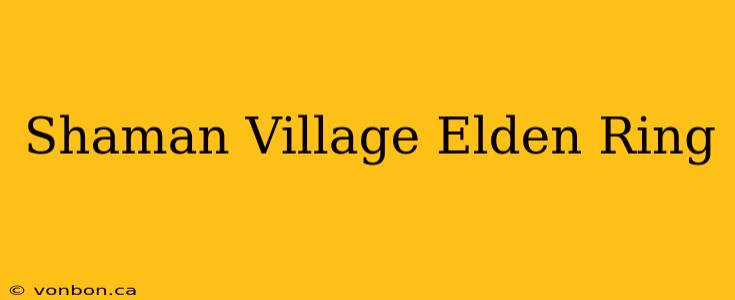 Shaman Village Elden Ring