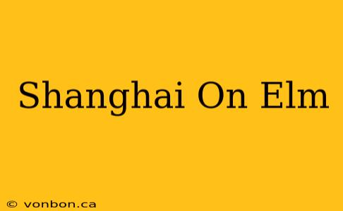 Shanghai On Elm