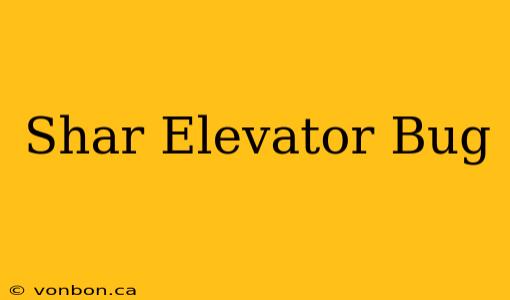 Shar Elevator Bug