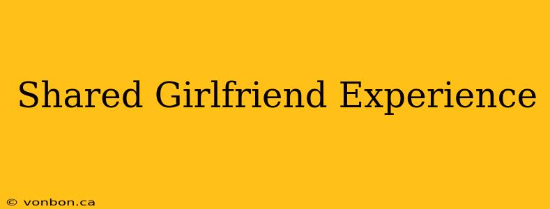 Shared Girlfriend Experience