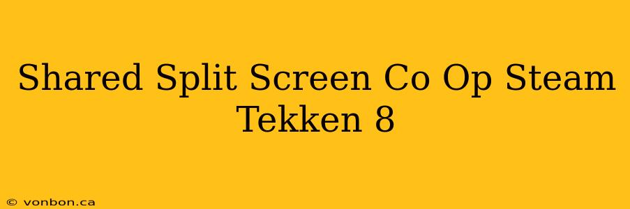 Shared Split Screen Co Op Steam Tekken 8