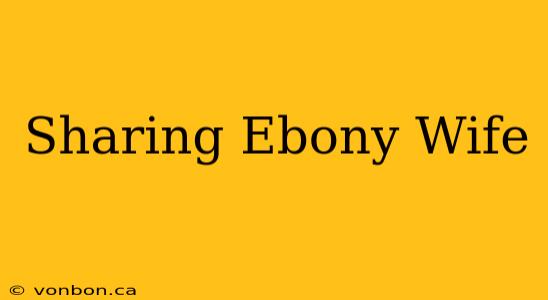 Sharing Ebony Wife