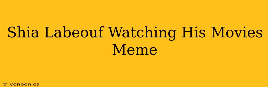 Shia Labeouf Watching His Movies Meme