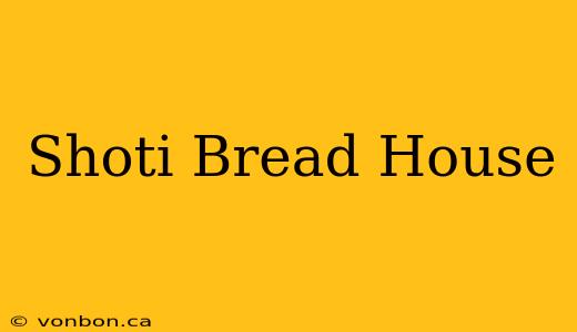 Shoti Bread House