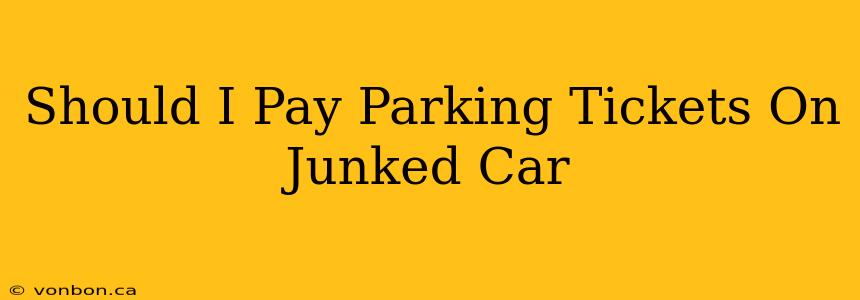 Should I Pay Parking Tickets On Junked Car