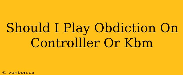 Should I Play Obdiction On Controlller Or Kbm