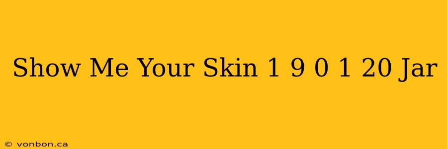 Show Me Your Skin 1 9 0 1 20 Jar