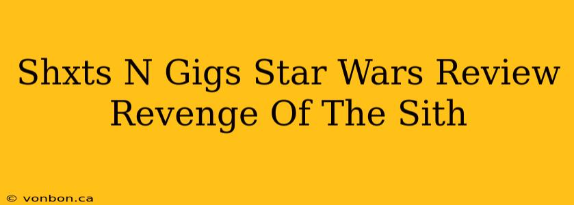 Shxts N Gigs Star Wars Review Revenge Of The Sith