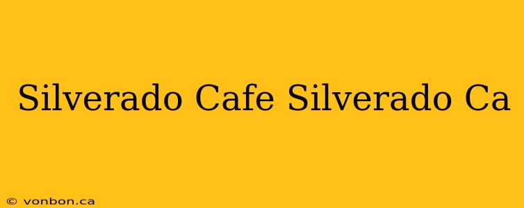 Silverado Cafe Silverado Ca