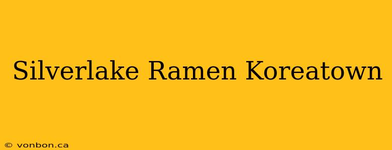 Silverlake Ramen Koreatown