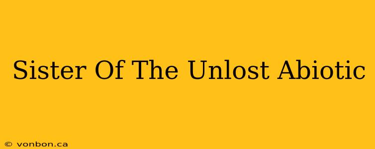 Sister Of The Unlost Abiotic