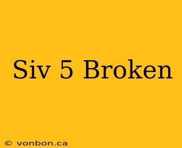 Siv 5 Broken