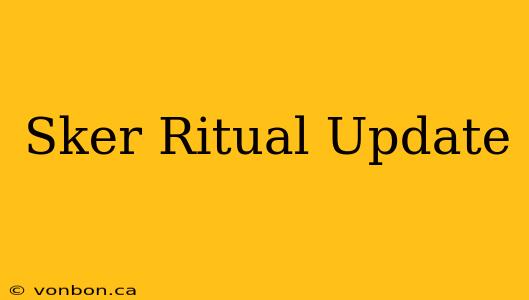 Sker Ritual Update