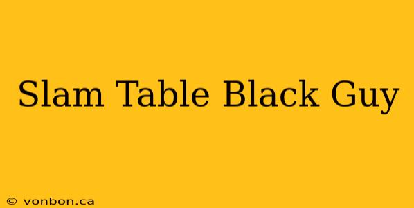 Slam Table Black Guy