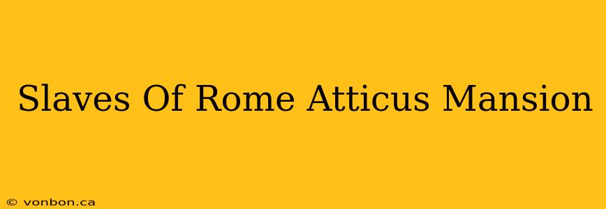 Slaves Of Rome Atticus Mansion