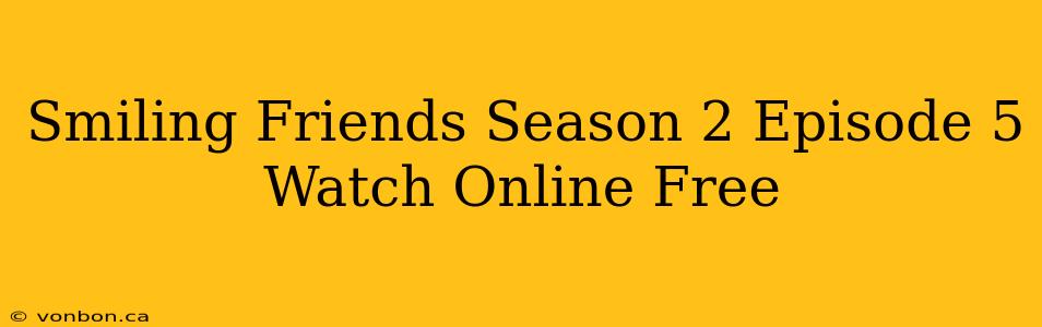 Smiling Friends Season 2 Episode 5 Watch Online Free