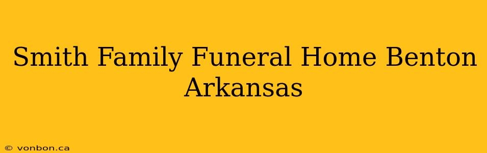 Smith Family Funeral Home Benton Arkansas