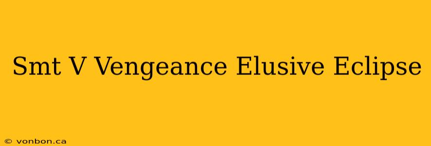 Smt V Vengeance Elusive Eclipse