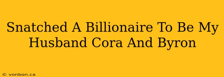 Snatched A Billionaire To Be My Husband Cora And Byron