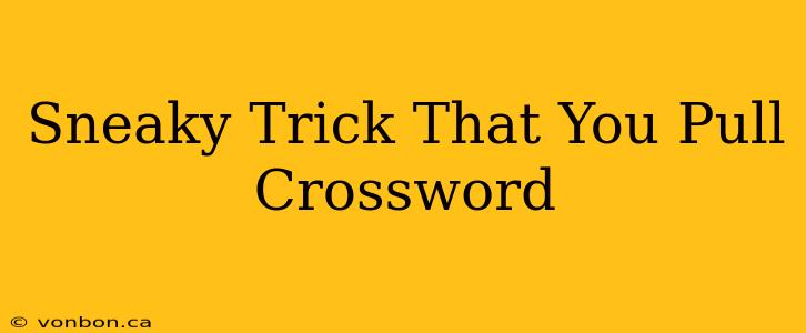 Sneaky Trick That You Pull Crossword