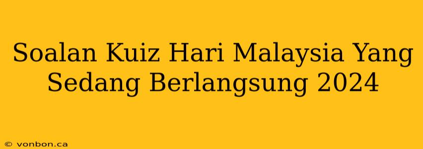 Soalan Kuiz Hari Malaysia Yang Sedang Berlangsung 2024