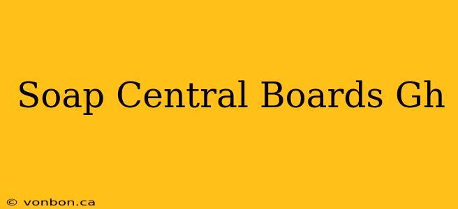 Soap Central Boards Gh