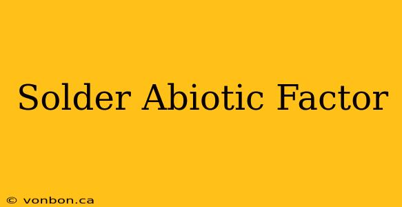 Solder Abiotic Factor