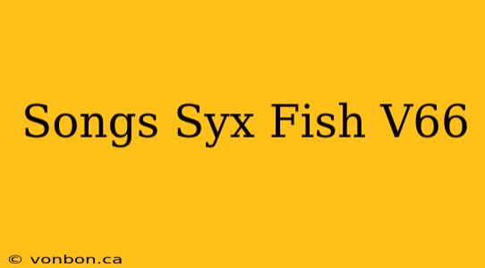 Songs Syx Fish V66