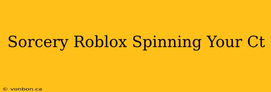 Sorcery Roblox Spinning Your Ct