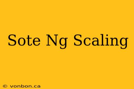 Sote Ng Scaling