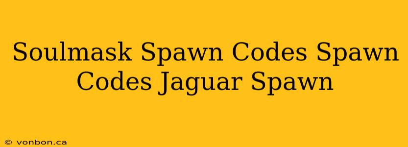 Soulmask Spawn Codes Spawn Codes Jaguar Spawn