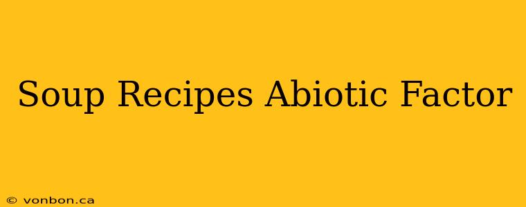 Soup Recipes Abiotic Factor