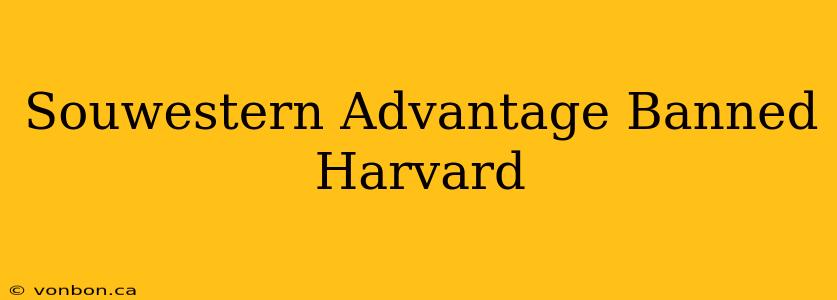 Souwestern Advantage Banned Harvard