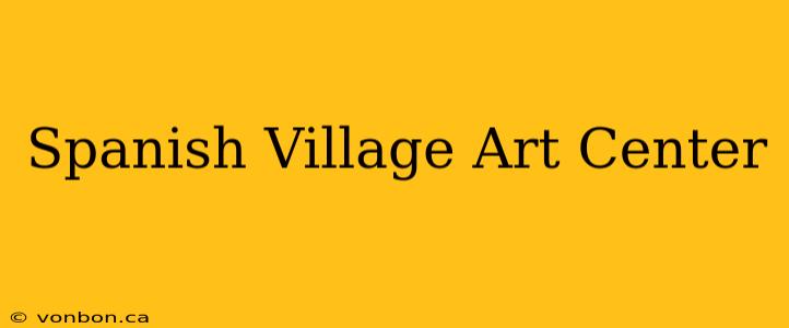 Spanish Village Art Center