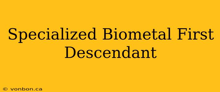 Specialized Biometal First Descendant