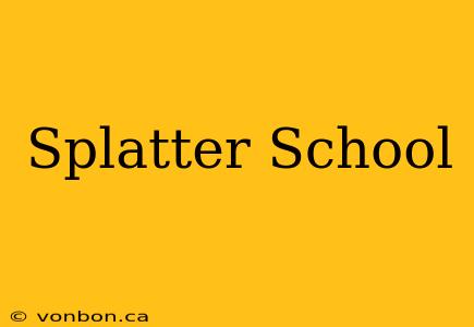 Splatter School