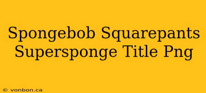 Spongebob Squarepants Supersponge Title Png