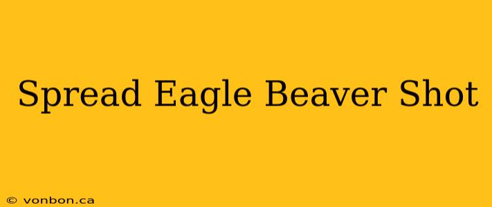 Spread Eagle Beaver Shot