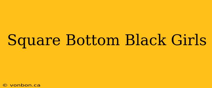 Square Bottom Black Girls