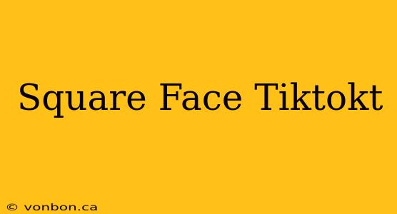 Square Face Tiktokt