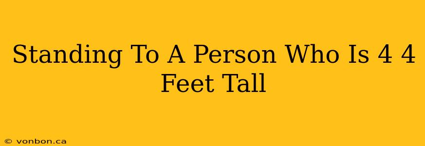 Standing To A Person Who Is 4 4 Feet Tall