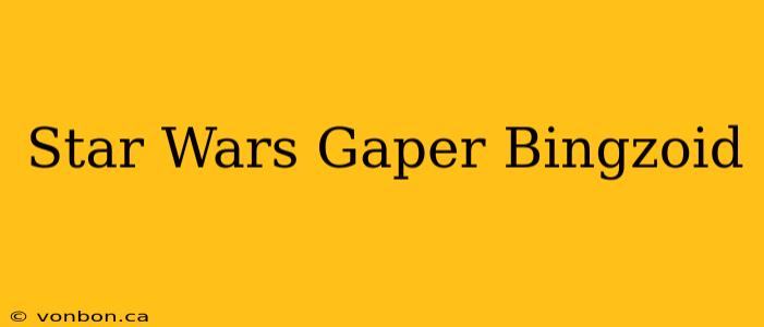 Star Wars Gaper Bingzoid