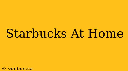 Starbucks At Home