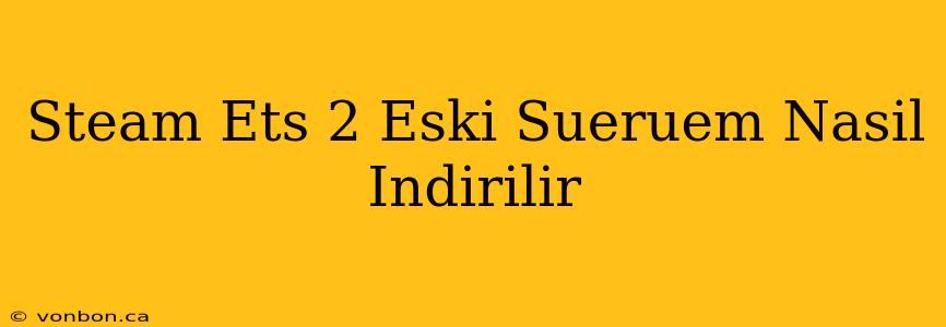 Steam Ets 2 Eski Sueruem Nasil Indirilir