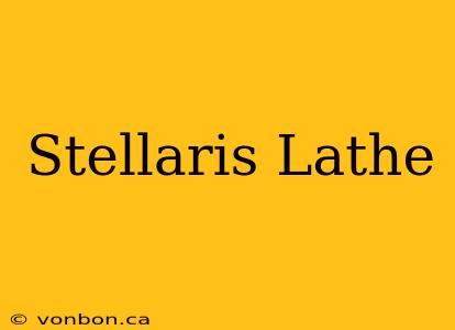 Stellaris Lathe